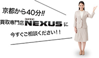 京都から40分!!買取専門店NEXUS【ネクサス】に今すぐご相談ください！！